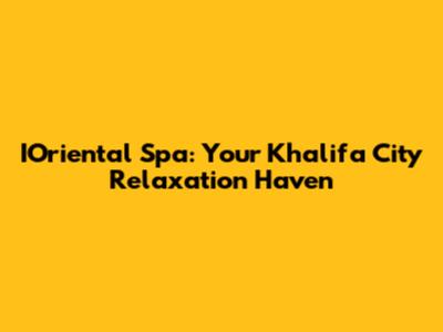 IOriental Spa: Your Khalifa City Relaxation Haven