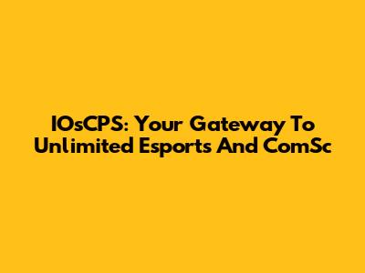 IOsCPS: Your Gateway To Unlimited Esports And ComSc