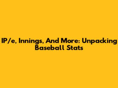 IP/e, Innings, And More: Unpacking Baseball Stats