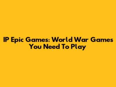 IP Epic Games: World War Games You Need To Play