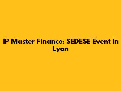 IP Master Finance: SEDESE Event In Lyon