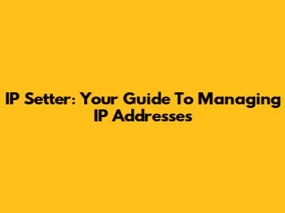 IP Setter: Your Guide To Managing IP Addresses