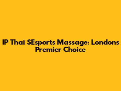 IP Thai SEsports Massage: London's Premier Choice