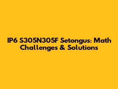 IP6 S305N305F Setongus: Math Challenges & Solutions