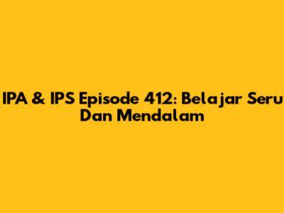 IPA & IPS Episode 412: Belajar Seru Dan Mendalam