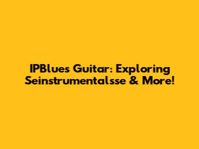 IPBlues Guitar: Exploring Seinstrumentalsse & More!