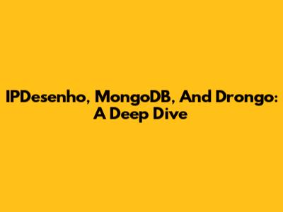 IPDesenho, MongoDB, And Drongo: A Deep Dive