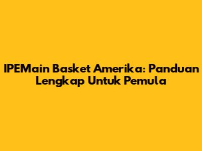 IPEMain Basket Amerika: Panduan Lengkap Untuk Pemula