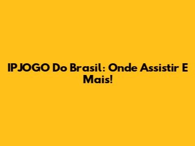 IPJOGO Do Brasil: Onde Assistir E Mais!