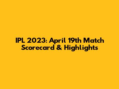 IPL 2023: April 19th Match Scorecard & Highlights