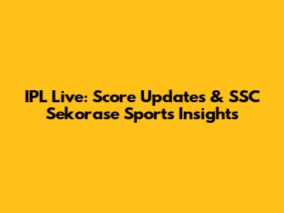 IPL Live: Score Updates & SSC Sekorase Sports Insights