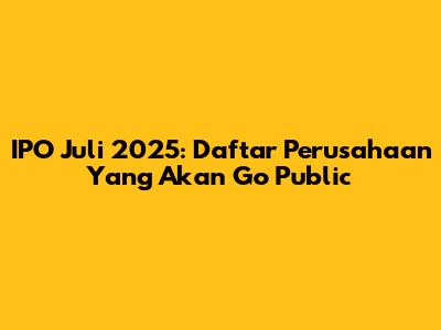 IPO Juli 2025: Daftar Perusahaan Yang Akan Go Public