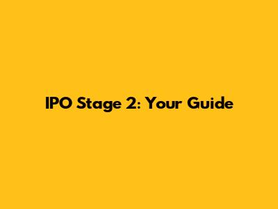 IPO Stage 2: Your Guide