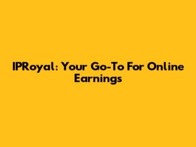 IPRoyal: Your Go-To For Online Earnings