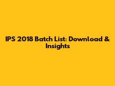 IPS 2018 Batch List: Download & Insights