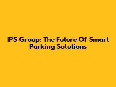 IPS Group: The Future Of Smart Parking Solutions