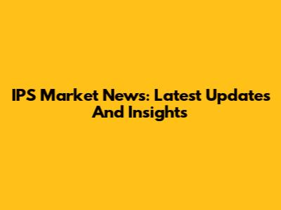 IPS Market News: Latest Updates And Insights