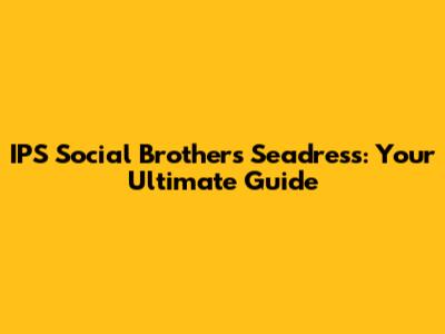 IPS Social Brothers Seadress: Your Ultimate Guide