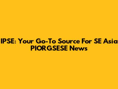 IPSE: Your Go-To Source For SE Asia PIORGSESE News