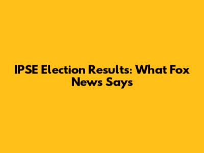 IPSE Election Results: What Fox News Says