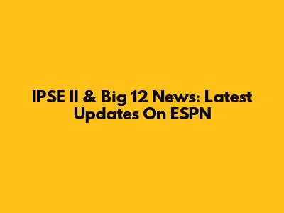 IPSE II & Big 12 News: Latest Updates On ESPN