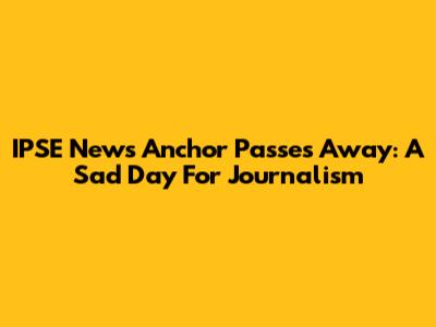 IPSE News Anchor Passes Away: A Sad Day For Journalism