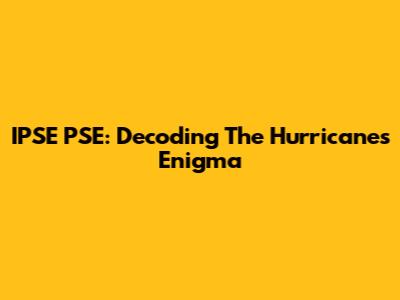 IPSE PSE: Decoding The Hurricane's Enigma