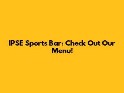 IPSE Sports Bar: Check Out Our Menu!