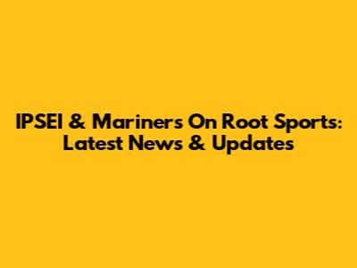 IPSEI & Mariners On Root Sports: Latest News & Updates