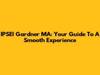IPSEI Gardner MA: Your Guide To A Smooth Experience