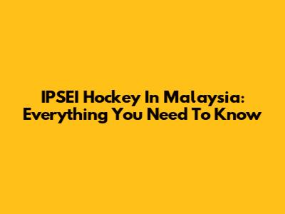 IPSEI Hockey In Malaysia: Everything You Need To Know