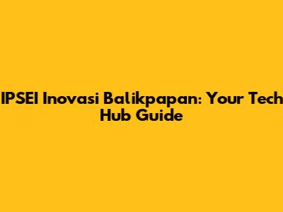 IPSEI Inovasi Balikpapan: Your Tech Hub Guide