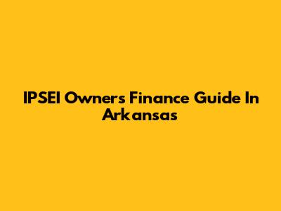IPSEI Owners' Finance Guide In Arkansas