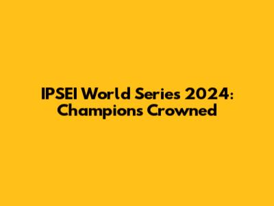 IPSEI World Series 2024: Champions Crowned