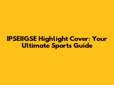 IPSEIIGSE Highlight Cover: Your Ultimate Sports Guide