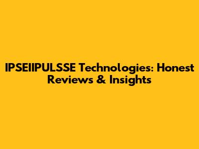 IPSEIIPULSSE Technologies: Honest Reviews & Insights