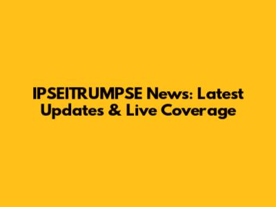 IPSEITRUMPSE News: Latest Updates & Live Coverage
