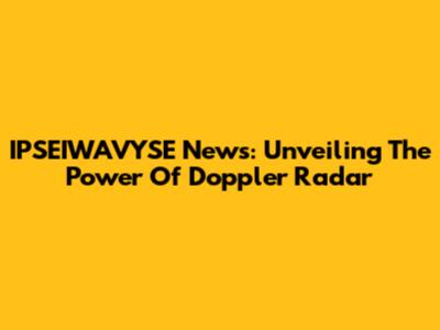 IPSEIWAVYSE News: Unveiling The Power Of Doppler Radar