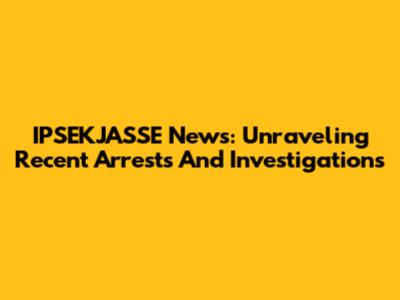 IPSEKJASSE News: Unraveling Recent Arrests And Investigations