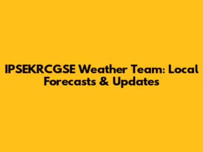IPSEKRCGSE Weather Team: Local Forecasts & Updates