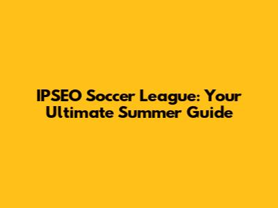 IPSEO Soccer League: Your Ultimate Summer Guide