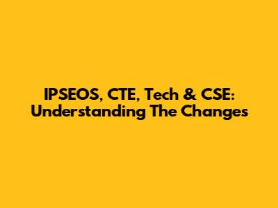 IPSEOS, CTE, Tech & CSE: Understanding The Changes