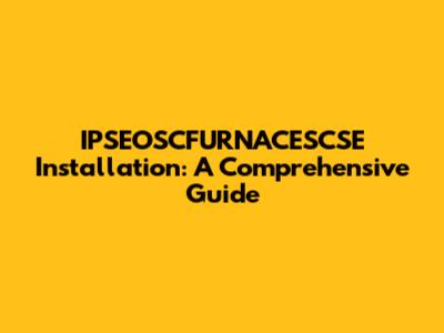 IPSEOSCFURNACESCSE Installation: A Comprehensive Guide