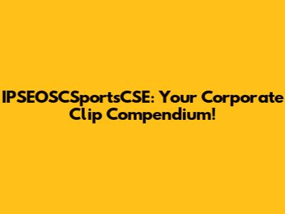 IPSEOSCSportsCSE: Your Corporate Clip Compendium!