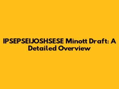IPSEPSEIJOSHSESE Minott Draft: A Detailed Overview