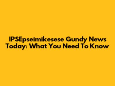 IPSEpseimikesese Gundy News Today: What You Need To Know