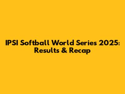 IPSI Softball World Series 2025: Results & Recap