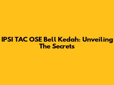 IPSI TAC OSE Bell Kedah: Unveiling The Secrets