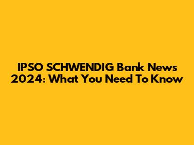 IPSO SCHWENDIG Bank News 2024: What You Need To Know