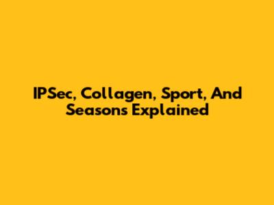 IPSec, Collagen, Sport, And Seasons Explained